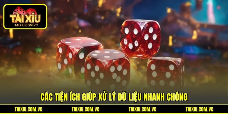 Các tiện ích giúp xử lý dữ liệu nhanh chóng