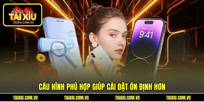 Cấu hình phù hợp giúp cài đặt ổn định hơn