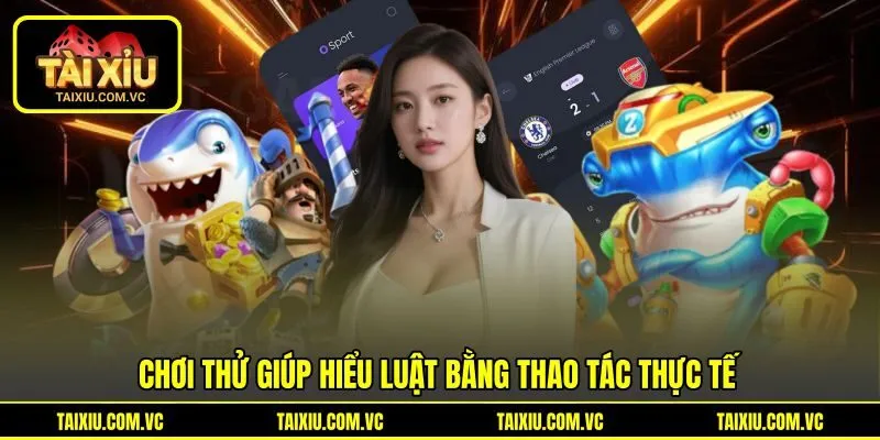 Chơi thử giúp hiểu luật bằng thao tác thực tế