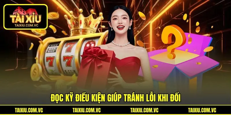 Đọc kỹ điều kiện giúp tránh lỗi khi đổi