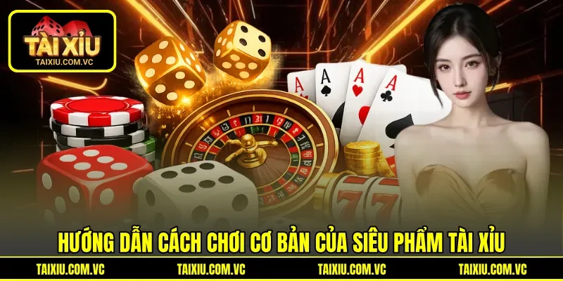 Hướng dẫn cách chơi cơ bản của siêu phẩm Tài Xỉu
