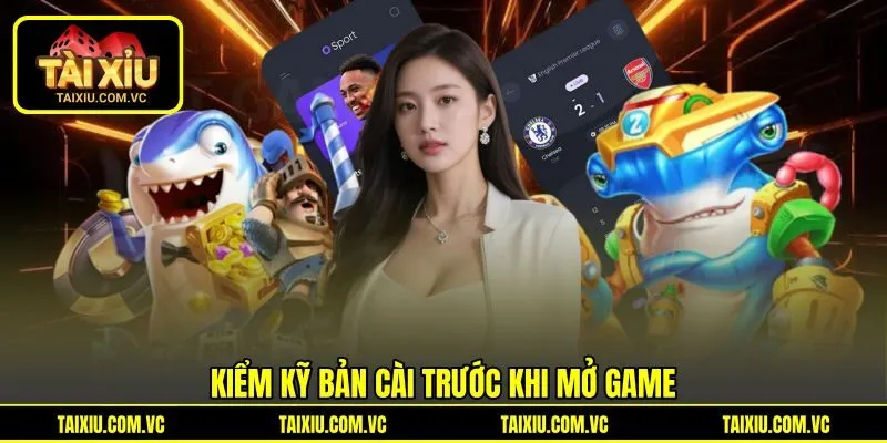 Kiểm kỹ bản cài trước khi mở game