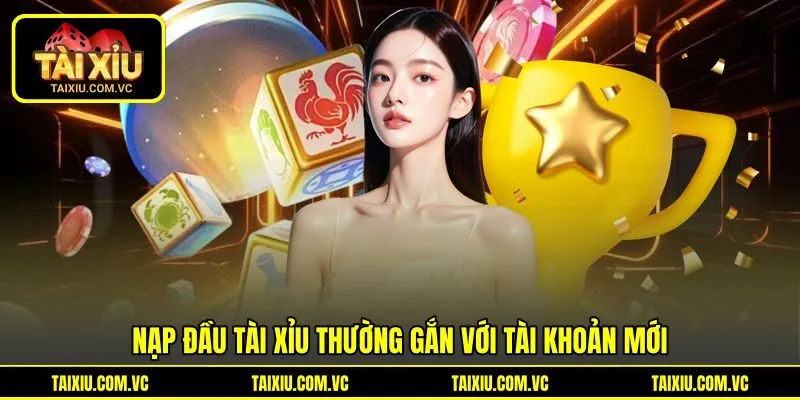 Nạp đầu tài xỉu thường gắn với tài khoản mới