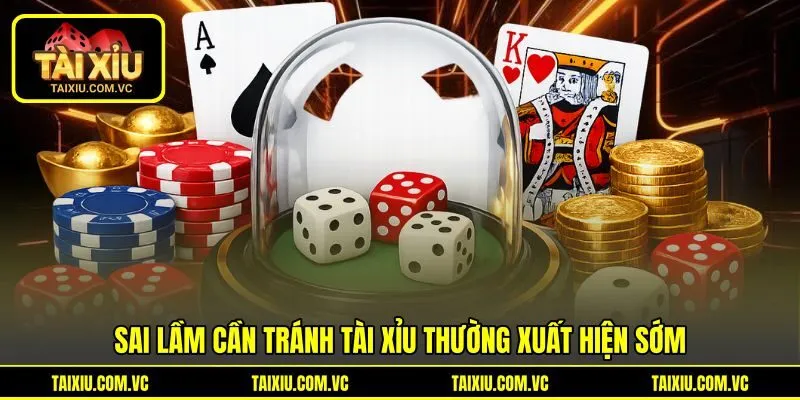 Sai lầm cần tránh tài xỉu thường xuất hiện sớm