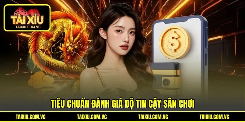 Tiêu chuẩn đánh giá độ tin cậy sân chơi Tiêu chuẩn đánh giá độ tin cậy sân chơi