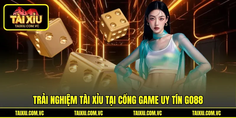 Trải nghiệm Tài Xỉu tại cổng game uy tín Go88